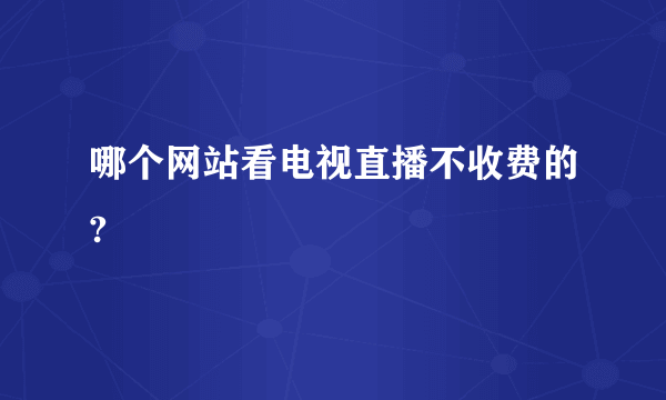 哪个网站看电视直播不收费的?