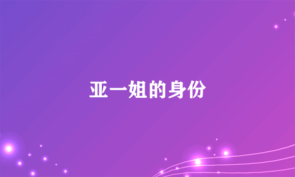 亚一姐的身份