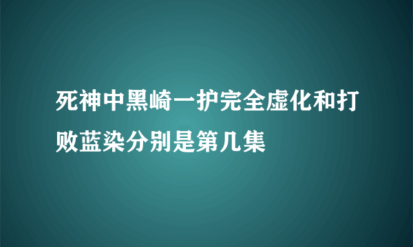 死神中黑崎一护完全虚化和打败蓝染分别是第几集
