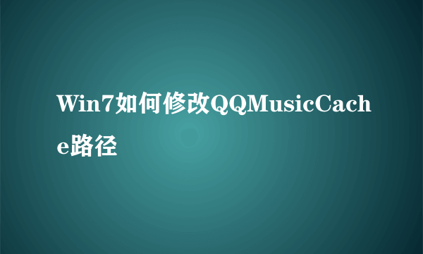 Win7如何修改QQMusicCache路径