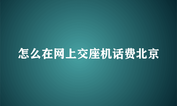 怎么在网上交座机话费北京