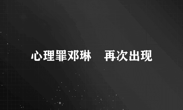 心理罪邓琳玥再次出现
