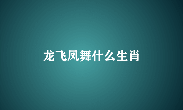 龙飞凤舞什么生肖