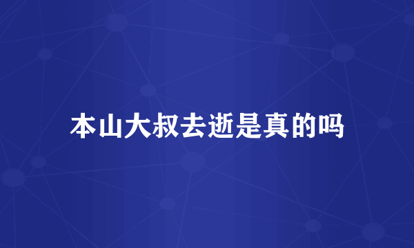 本山大叔去逝是真的吗