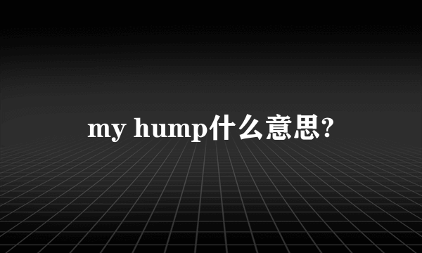 my hump什么意思?