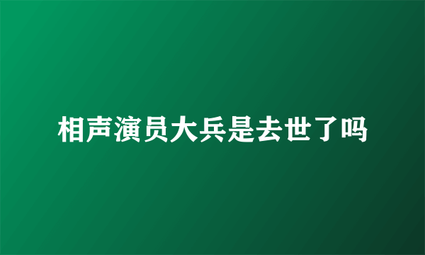 相声演员大兵是去世了吗
