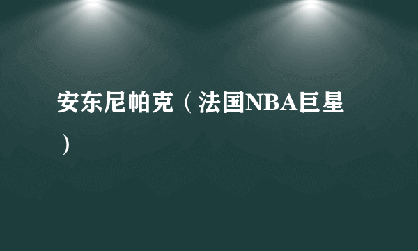 安东尼帕克（法国NBA巨星）
