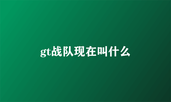 gt战队现在叫什么