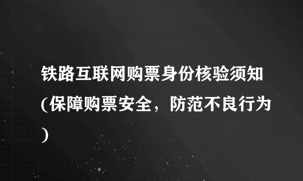铁路互联网购票身份核验须知(保障购票安全，防范不良行为)