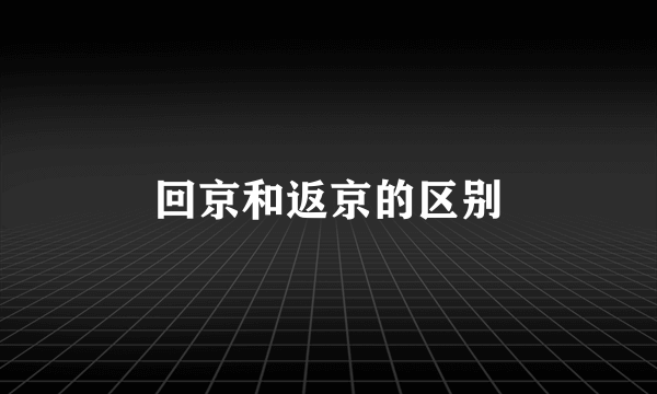 回京和返京的区别
