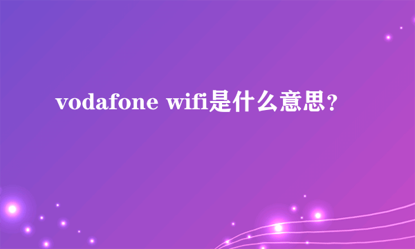 vodafone wifi是什么意思？