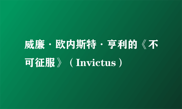 威廉·欧内斯特·亨利的《不可征服》（Invictus）