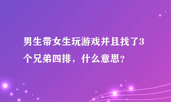 男生带女生玩游戏并且找了3个兄弟四排，什么意思？