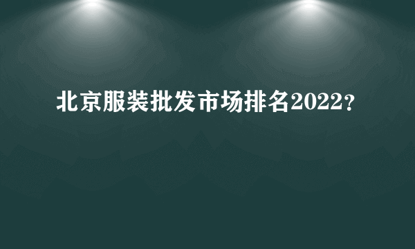 北京服装批发市场排名2022？