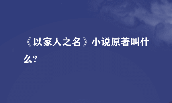 《以家人之名》小说原著叫什么?