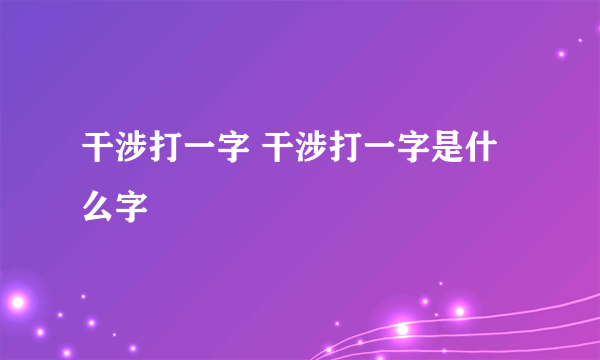 干涉打一字 干涉打一字是什么字