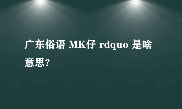 广东俗语 MK仔 rdquo 是啥意思?
