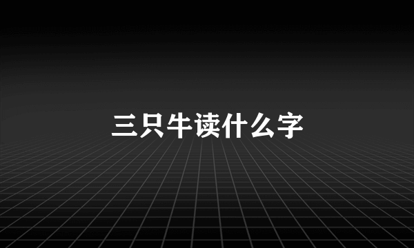 三只牛读什么字