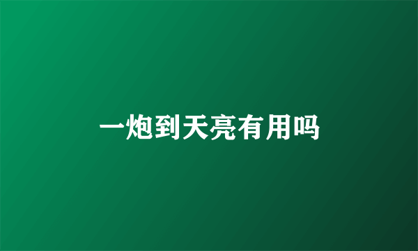 一炮到天亮有用吗