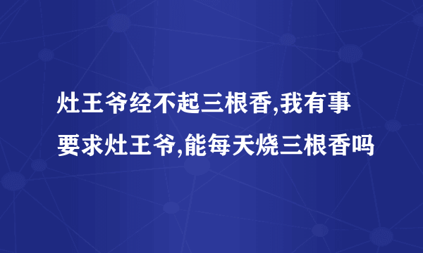 灶王爷经不起三根香,我有事要求灶王爷,能每天烧三根香吗