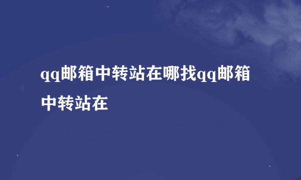 qq邮箱中转站在哪找qq邮箱中转站在