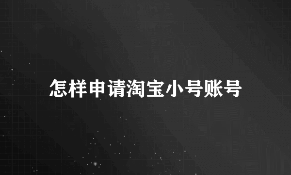 怎样申请淘宝小号账号