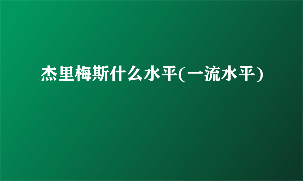 杰里梅斯什么水平(一流水平)