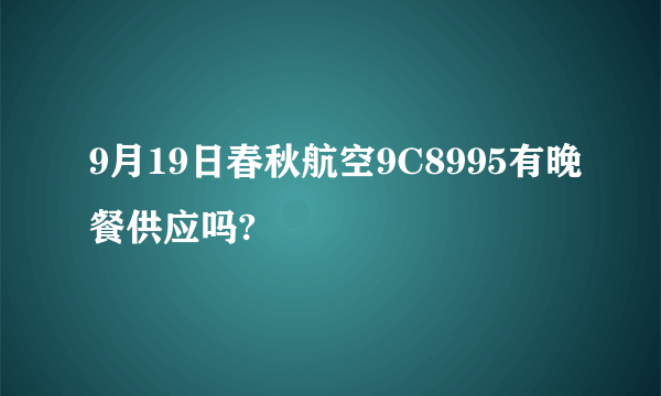 9月19日春秋航空9C8995有晚餐供应吗?