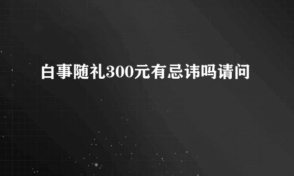 白事随礼300元有忌讳吗请问