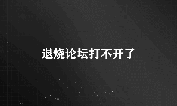 退烧论坛打不开了