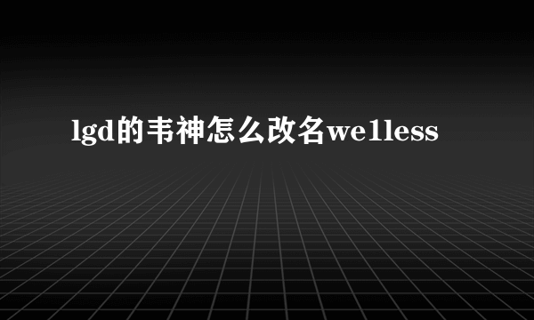 lgd的韦神怎么改名we1less
