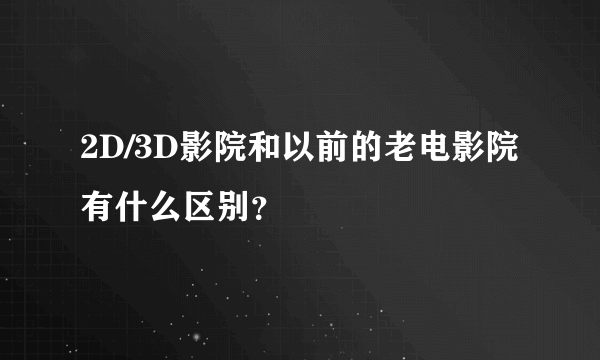 2D/3D影院和以前的老电影院有什么区别？