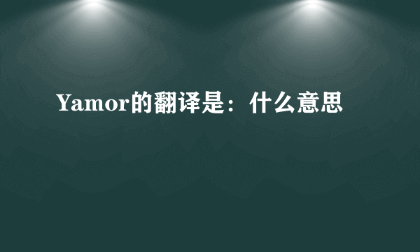 Yamor的翻译是：什么意思