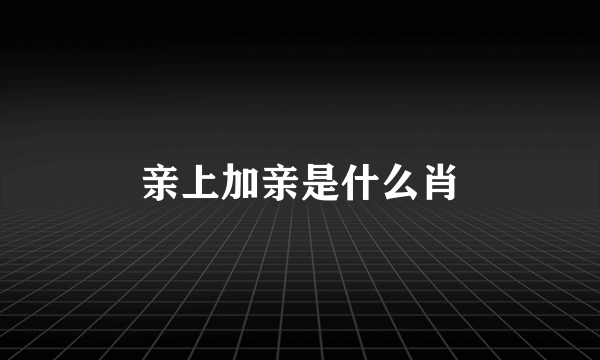 亲上加亲是什么肖