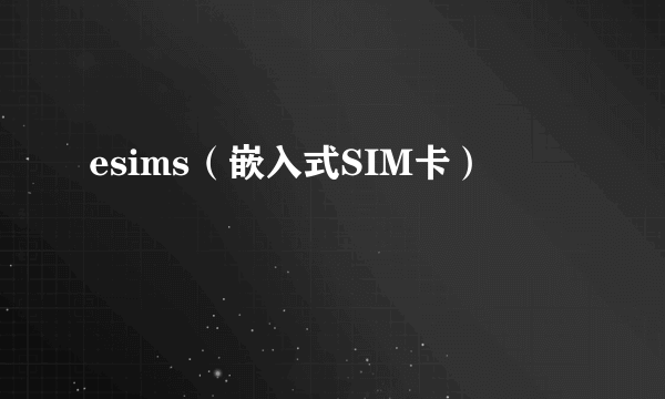 esims（嵌入式SIM卡）