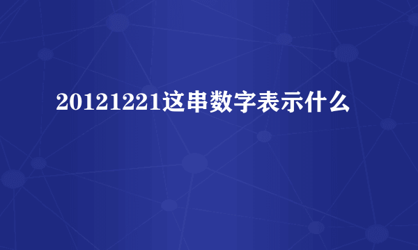 20121221这串数字表示什么