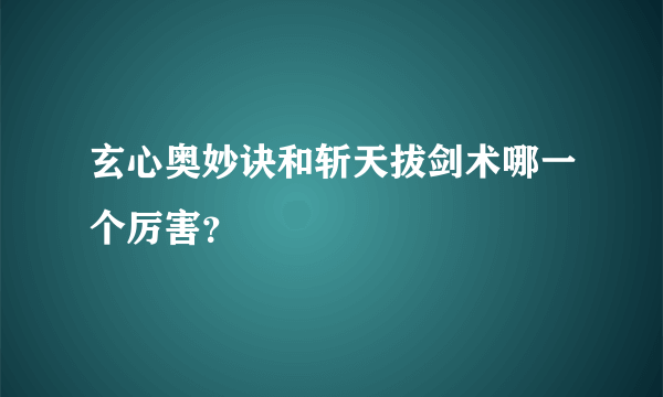玄心奥妙诀和斩天拔剑术哪一个厉害?