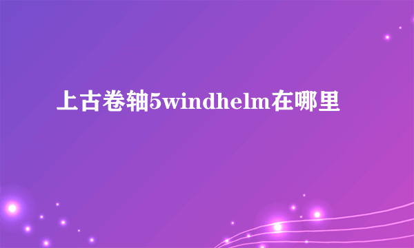 上古卷轴5windhelm在哪里
