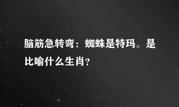 脑筋急转弯：蜘蛛是特玛。是比喻什么生肖？