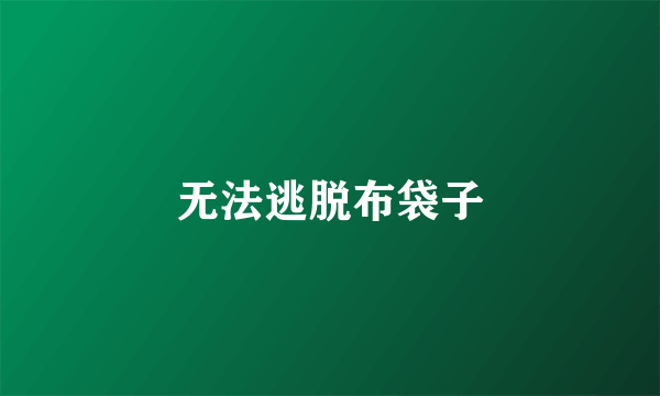 无法逃脱布袋子