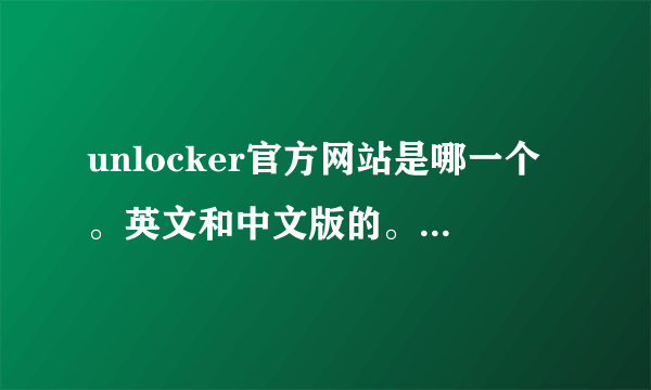 unlocker官方网站是哪一个。英文和中文版的。有知道的朋友说说呀。谢谢了。