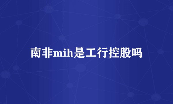 南非mih是工行控股吗