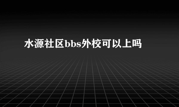 水源社区bbs外校可以上吗