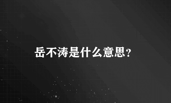 岳不涛是什么意思？