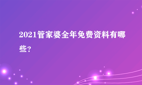 2021管家婆全年免费资料有哪些？