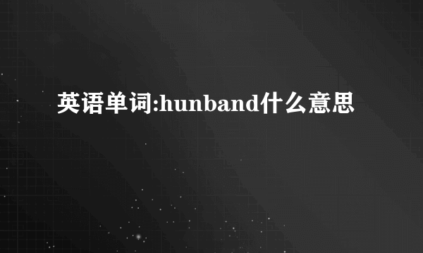 英语单词:hunband什么意思