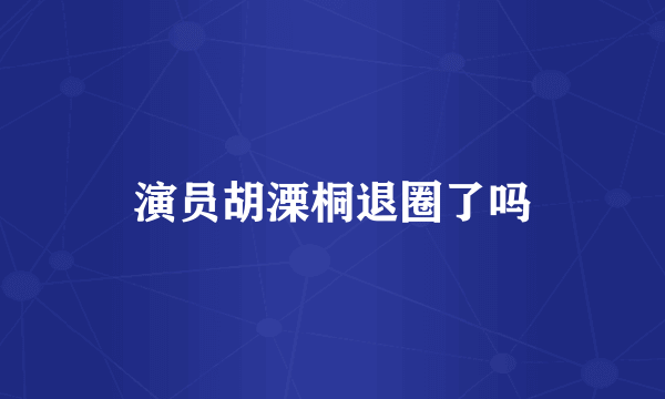 演员胡溧桐退圈了吗