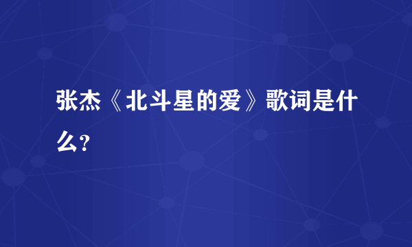 张杰《北斗星的爱》歌词是什么？