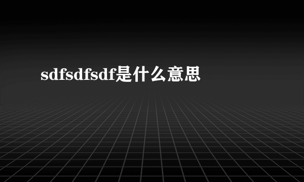 sdfsdfsdf是什么意思