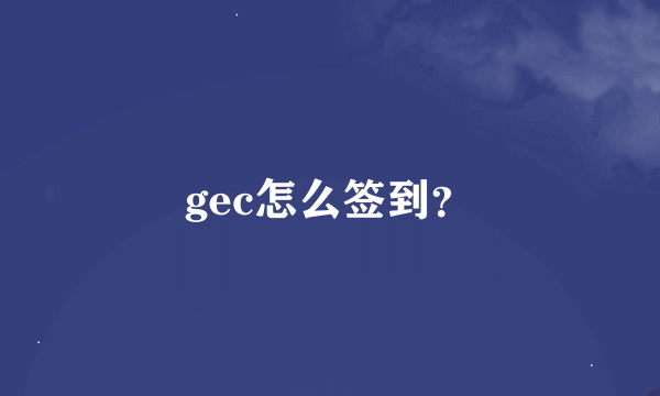 gec怎么签到？